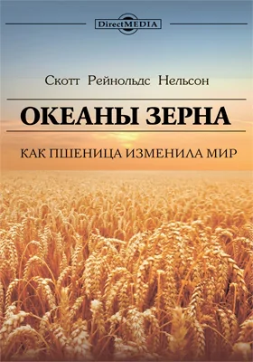Океаны зерна: как пшеница изменила мир: научно-популярное издание