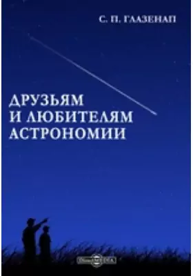 Друзьям и любителям астрономии: научно-популярное издание