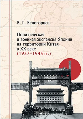 Политическая и военная экспансия Японии на территории Китая в XX веке (1937–1945 гг.): монография