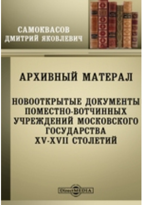 Архивный материал. Новооткрытые документы поместно-вотчинных учреждений Московского государства XV-XVII столетий