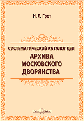 Систематический каталог дел Архива московскаго дворянства (1898-1899) Систематический каталог дел Архива московскаго дворянства (1898-1899)