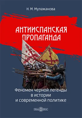 Антииспанская пропаганда : феномен черной легенды в истории и современной политике: научно-популярное издание Антииспанская пропаганда : феномен черной легенды в истории и современной политике: научно-популярное издание