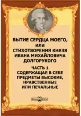 Бытие сердца моего, или Стихотворения князя Ивана Михайловича Долгорукого