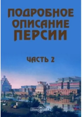 Подробное описание Персии и государств Кабула, Сеидстана, Синди, Бальха, Белудшистана, земли Хорассана, также Грузии и персидских провинций, присоединенных к России