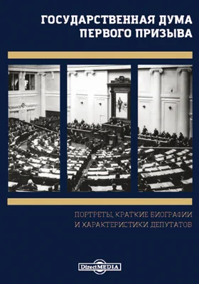 Государственная Дума первого призыва. Портреты, краткие биографии и характеристики депутатов: историко-документальная литература