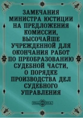 Замечания министра юстиции на предложения Комиссии, высочайше учрежденной для окончания работ по преобразованию судебной части, о порядке производства дел Судебного управления