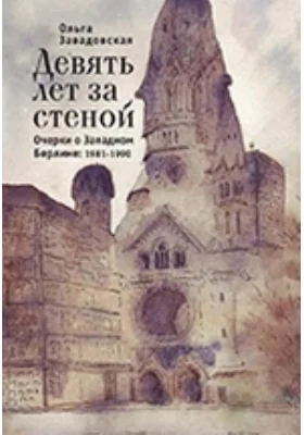 Девять лет за стеной: очерки о Западном Берлине. 1981–1990: публицистика