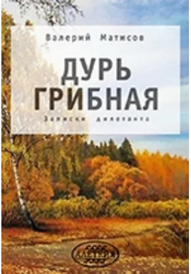 Дурь грибная. Записки дилетанта: документально-художественная литература