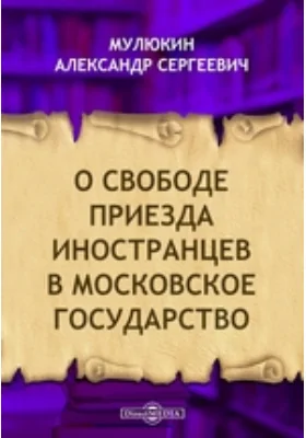 О свободе приезда иностранцев в Московское государство // Журнал Министерства Народного Просвещения. Новая серия. Часть XVII. 1908. Май