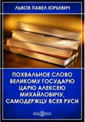 Похвальное слово Великому Государю Царю Алексею Михайловичу, самодержцу всея Руси