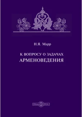 К вопросу о задачах арменоведения // Журнал Министерства Народного Просвещения. Седьмое десятилетие. Часть CCCXXIV. 1899. Июль