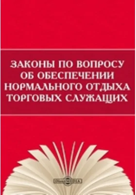 Законы по вопросу об обеспечении нормального отдыха торговых служащих: историко-документальная литература