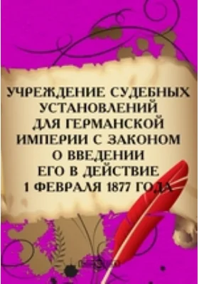 Учреждение судебных установлений для Германской империи с законом о введении его в действие 1 февраля 1877 года: историко-документальная литература