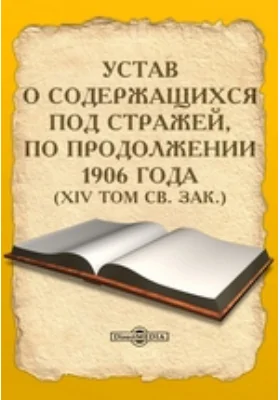 Устав о содержащихся под стражей, по продолжении 1906 года. (XIV том Св. Зак.): историко-документальная литература