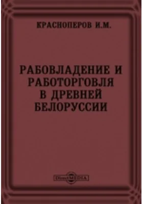 Рабовладение и работорговля в древней Белоруссии // Журнал Министерства Народного Просвещения. Новая серия. Часть XII. 1907. Декабрь