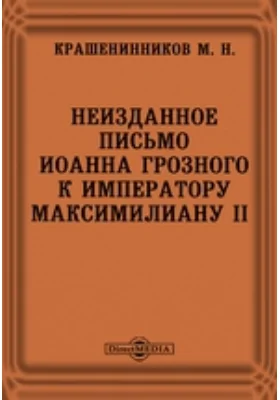 Неизданное письмо Иоанна Грозного к императору Максимилиану II // Журнал Министерства Народного Просвещения. Седьмое десятилетие. Часть CCCIII. 1896. Январь: документально-художественная литература