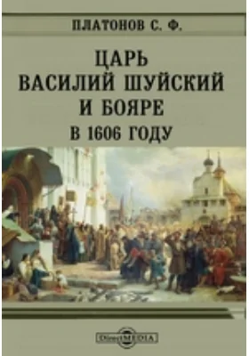 Царь Василий Шуйский и бояре в 1606 году // Журнал Министерства Народного Просвещения. Седьмое десятилетие. Часть CCCXX. 1898. Декабрь