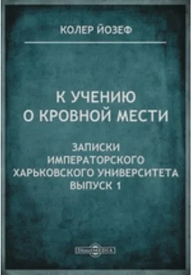 К учению о кровной мести // Записки Императорского Харьковского университета. Выпуск 1: научная литература