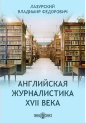 Английская журналистика XVII века // Журнал Министерства Народного Просвещения. Новая серия