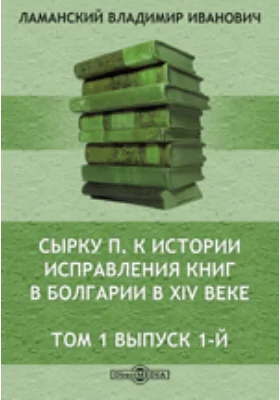 К истории исправления книг в Болгарии в XIV веке. Исследование П. Сырку. Том 1. Выпуск 1-й. С.-Пб. 1899 // Журнал Министерства Народного Просвещения. Седьмое десятилетие