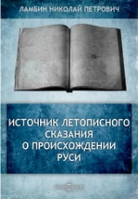 Источник летописного сказания о происхождении Руси // Журнал Министерства Народного Просвещения. 1874