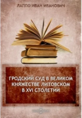 Гродский суд в Великом княжестве Литовском в XVI столетии // Журнал Министерства Народного Просвещения. Новая серия. Часть 13. 1908 г. Январь