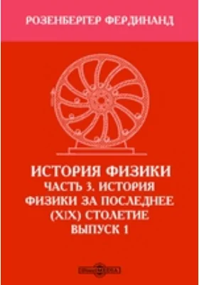 История физики: монография. Выпуск 1, Ч. 3. История физики за последнее XIX столетие