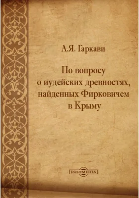 По вопросу о иудейских древностях, найденных Фирковичем в Крыму // Журнал Министерства Народного Просвещения. Пятое десятилетие. Часть CXСII. 1887. Июль