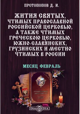 Жития святых, чтимых православной российской церковью, а также чтимых греческой церковью, южно-славянских, грузинских и местно чтимых в России. Месяц февраль