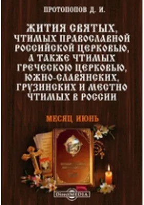 Жития святых, чтимых православной российской церковью, а также чтимых греческой церковью, южно-славянских, грузинских и местно чтимых в России. Месяц июнь