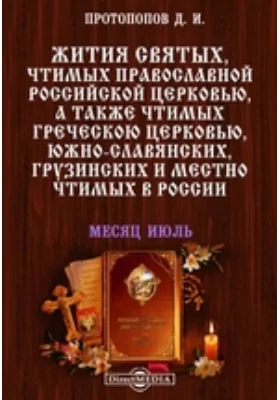 Жития святых, чтимых православной российской церковью, а также чтимых греческой церковью, южно-славянских, грузинских и местно чтимых в России. Месяц июль