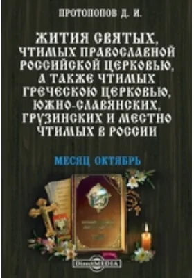 Жития святых, чтимых православной российской церковью, а также чтимых греческой церковью, южно-славянских, грузинских и местно чтимых в России. Месяц октябрь