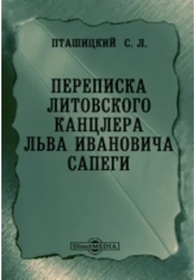 Переписка литовского канцлера Льва Ивановича Сапеги // Журнал Министерства Народного Просвещения. Шестое десятилетие. Ч. CCLXXXV. 1893. Январь