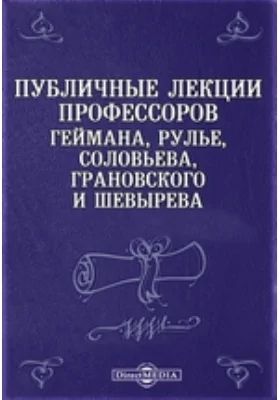 Публичные лекции профессоров Геймана, Рулье, Соловьева, Грановского и Шевырева: курс лекций