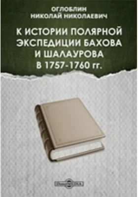 К истории полярной экспедиции Бахова и Шалаурова в 1757-1760 гг // Журнал Министерства Народного Просвещения. Седьмое десятилетие. Часть 341. 1902. Июнь