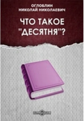 Что такое "десятня"? // Журнал Министерства Народного Просвещения. Шестое десятилетие. Часть CCLXXVIII. 1891. Ноябрь