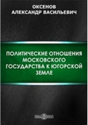 Политические отношения Московского государства к Югорской земле // Журнал Министерства Народного Просвещения. Шестое десятилетие. Часть CCLXXIII. 1891. Январь