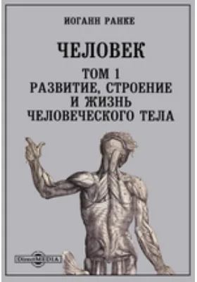 Человек: научная литература. Том 1. Развитие, строение и жизнь человеческого тела