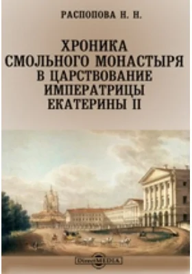 Хроника Смольного монастыря в царствование императрицы Екатерины II. К столетнему юбилею Императорского Воспитательного Общества благородных девиц