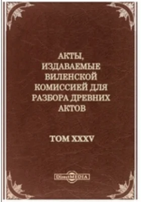 Акты, издаваемые Виленской комиссией для разбора древних актов: (1751-1789). Том 35. Инвентари староств, имений, фольварков и деревень за вторую половину 18 века