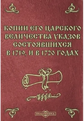 Копии Его Царского Величества указов, состоявшихся в 1719 и в 1720 годах