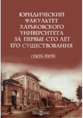 Юридический факультет Харьковского университета за первые сто лет его существования (1805-1905): духовно-просветительское издание