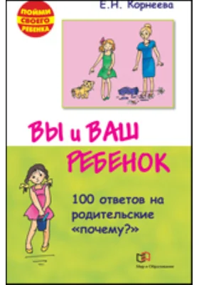 Вы и ваш ребенок. 100 ответов на родительские почему?