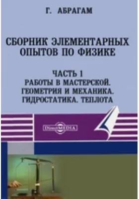 Сборник элементарных опытов по физике, составленный при участии многих физиков: научная литература, Ч. 1. Работы в мастерской. Геометрия и механика. Гидростатика. Теплота