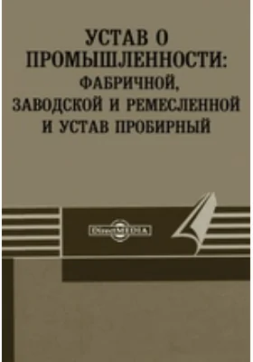 Устав о промышленности: фабричной, заводской и ремесленной и устав пробирный: историко-документальная литература