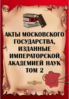 Акты Московского государства: изданные Императорской Академией Наук: историко-документальная литература. Том 2