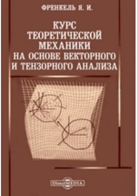 Курс теоретической механики на основе векторного и тензорного анализа