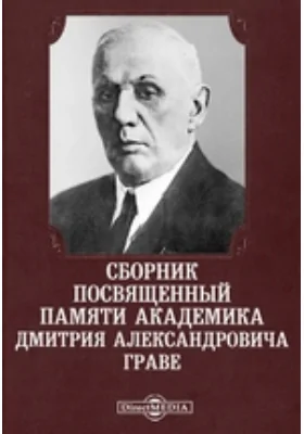 Сборник посвященный памяти академика Дмитрия Александровича Граве: документально-художественная литература