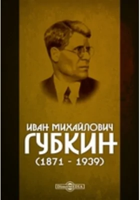 Иван Михайлович Губкин (1871 - 1939): документально-художественная литература