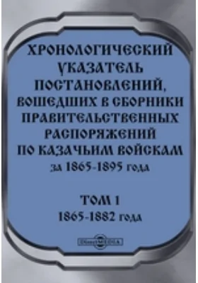 Хронологический указатель постановлений, вошедших в сборники правительственных распоряжений по казачьим войскам за 1865-1895 года